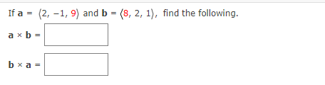 If a = (2, -1, 9) and b = (8, 2, 1), find the following.
axb=
bxa=