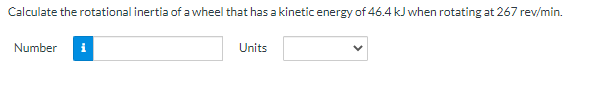 Calculate the rotational inertia of a wheel that has a kinetic energy of 46.4 kJ when rotating at 267 rev/min.
Number i
Units