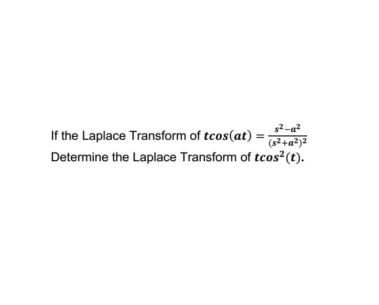 s2-a?
If the Laplace Transform of tcos(at)
(s2+a²)2
Determine the Laplace Transform of tcos? (t).
