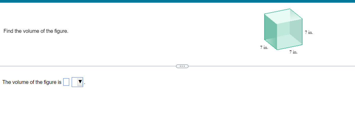 Find the volume of the figure.
The volume of the figure is
(...
7 in.
7 in.
7 in.