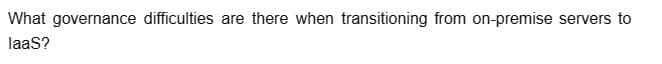 What governance difficulties are there when transitioning from on-premise servers to
laas?