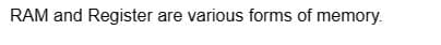 RAM and Register are various forms of memory.