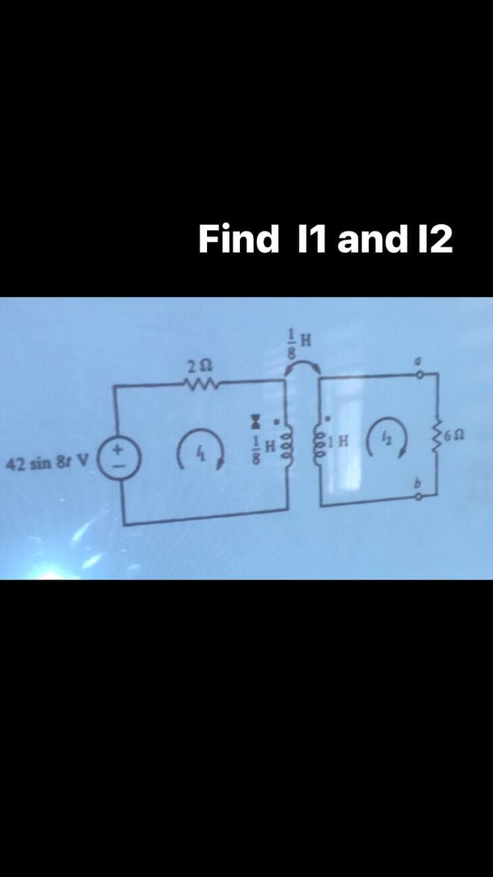 42 sin 8t V
Find 11 and 12
¹H
252
65
M
BIH
½