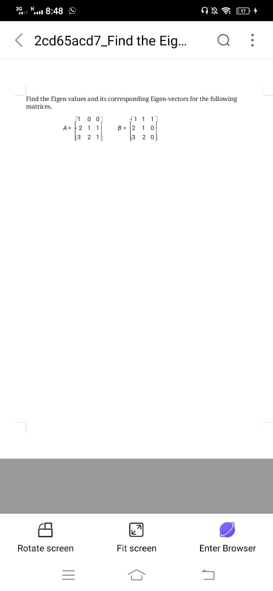 3G
.. 8:48 O
17 4
2cd65acd7_Find the Eig..
Find the Eigen values and its corresponding Eigen-vectors for the following
matrices.
F1 1 1
B = 2 1 0
3 2 0
A= 2 1 1
|3
2 1
Rotate screen
Fit screen
Enter Browser
