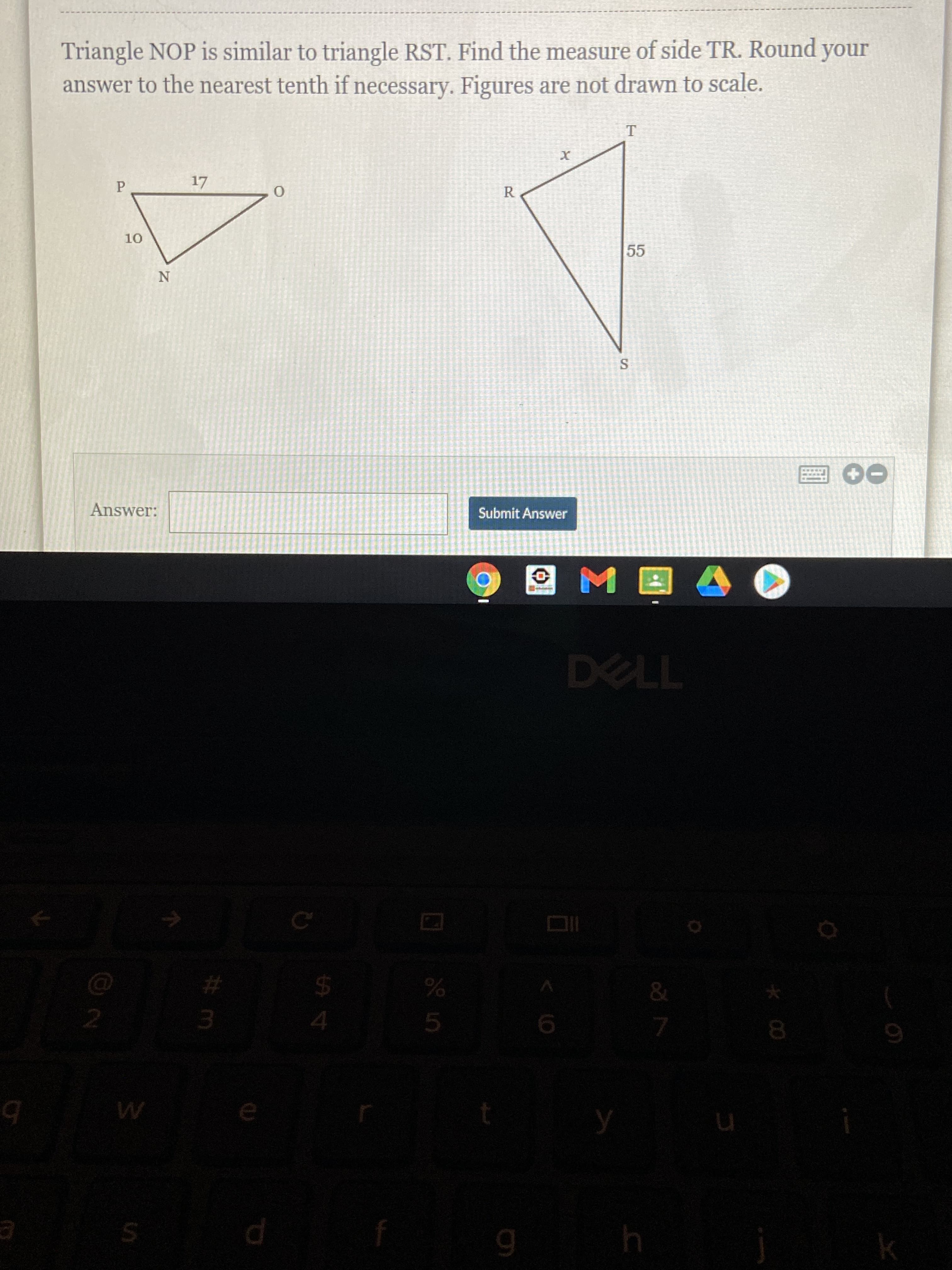 Triangle NOP is similar to triangle RST. Find the measure of side TR. Round your
answer to the nearest tenth if necessary. Figures are not drawn to scale.
P.
17
10
55
S.
