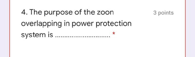 4. The purpose of the zoon
3 points
overlapping in power protection
system is .
