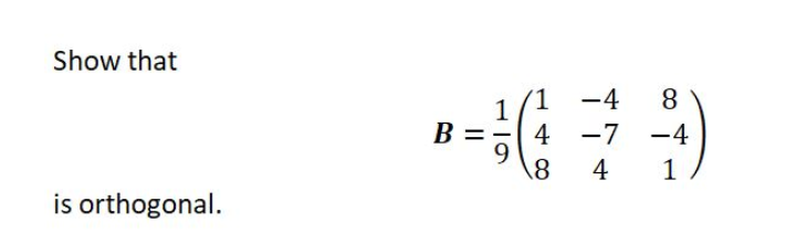 Show that
(1 -4
8
1
B =
4 -7 -4
9.
18
4
1
is orthogonal.
