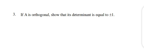 3. If A is orthogonal, show that its determinant is equal to ±1.
