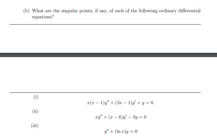 (b) What are the singular points, if any, of each of the following ordinary differential
equations?
(i)
a(r – 1)y" + (3r – 1)y/ + y = 0.
(ii)
xy" + (x – 6)y – 3y = 0
(iii)
y" + (In r)y = 0
