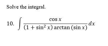 Solve the integral.
cos x
-dx
J (1 + sin² x) arctan (sin x)
10.
