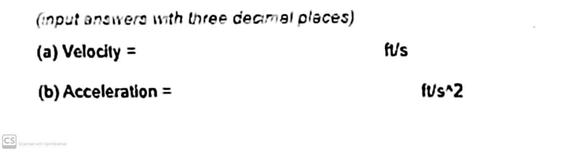 (:nput answera with three deamal places)
(a) Velocity =
fus
(b) Acceleration =
fus^2
CS
Scanned with CamScarmar
