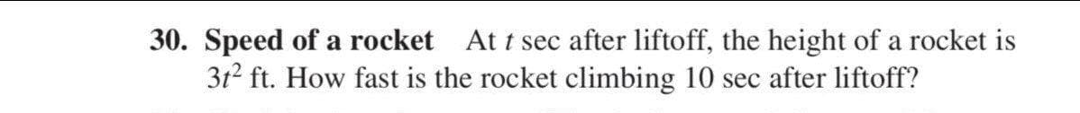 30. Speed of a rocket At t sec after liftoff, the height of a rocket is
312 ft. How fast is the rocket climbing 10 sec after liftoff?
