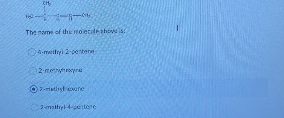 CH,
The name of the molecule above is:
4-methyl-2-pentene
2-methyhexyne
2-methylhexene
2-methyl-4-pentene
