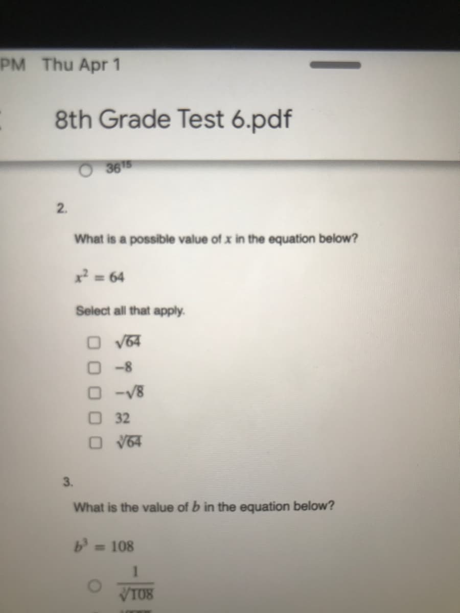 PM Thu Apr 1
8th Grade Test 6.pdf
O365
2.
What is a possible value of x in the equation below?
x² = 64
Select all that apply.
V64
-8
32
O V64
3.
What is the value of b in the equation below?
b108
VTO8
