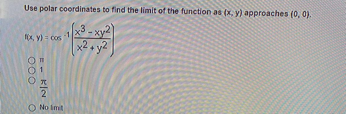 Use polar coordinates to find the limit of the function as (x, y) approaches (0, 0).
(x3-xy2
x2 +y2
f(x, y) = cos
70
2.
O No limit
