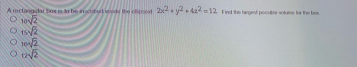 A rectangular box is to be inscribed inside the ellipsoid 2x4+y4+ 4z<=12 Find the largest possible volume for the box.
O 18/2
O 15 /2
O 16/2
O 12/2
