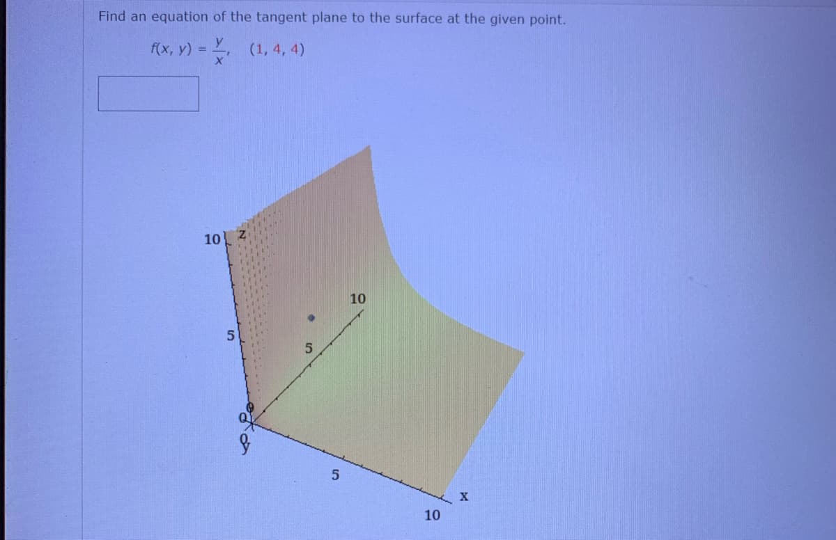 Find an equation of the tangent plane to the surface at the given point.
f(x, y) = ,
(1, 4, 4)
10 Z
10
50
10
