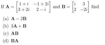 [1+i -1+ 2i
3+ 2i 2 - i
3
find
-2i
If A =
and B=
(а) А — 2B
(b) ЗА + В
(c) АВ
(d) BA
