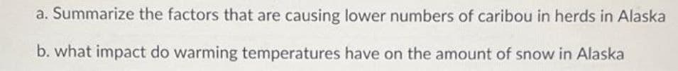a. Summarize the factors that are causing lower numbers of caribou in herds in Alaska
b. what impact do warming temperatures have on the amount of snow in Alaska
