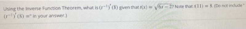 Using the Inverse Function Theorem, what is (1-1) (8) given that (x) = √6x-2? Note that (11) = 8. (Do not include "
(-¹) (8) =" in your answer.)