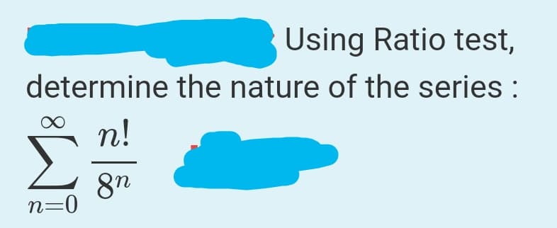 Using Ratio test,
determine the nature of the series :
n!
Σ
8n
n=0
