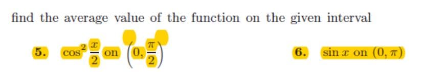 find the average value of the function on the given interval
5.
COS
on
2
0.
6.
sin a on (0, T)
