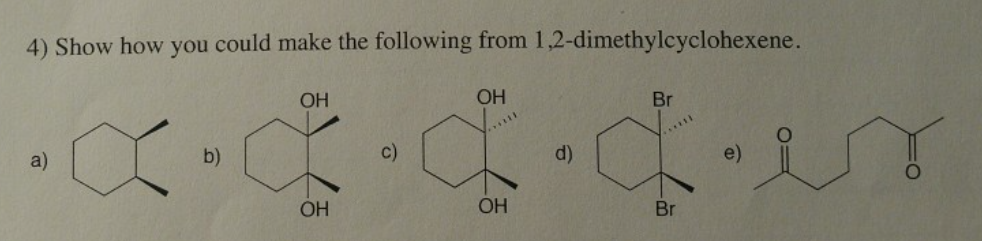 4) Show how you could make the following from 1,2-dimethylcyclohexene.
ОН
хасбех
d)
OH
a)
b)
ОН
ОН
c)
Br
Br