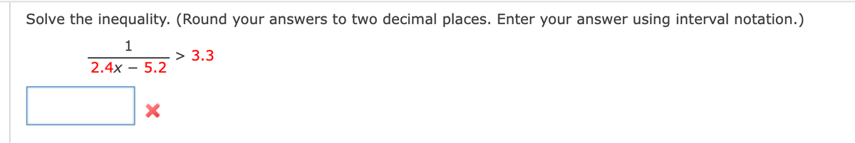 Solve the inequality. (Round your answers to two decimal places. Enter your answer using interval notation.)
1
> 3.3
2.4х —
5.2
