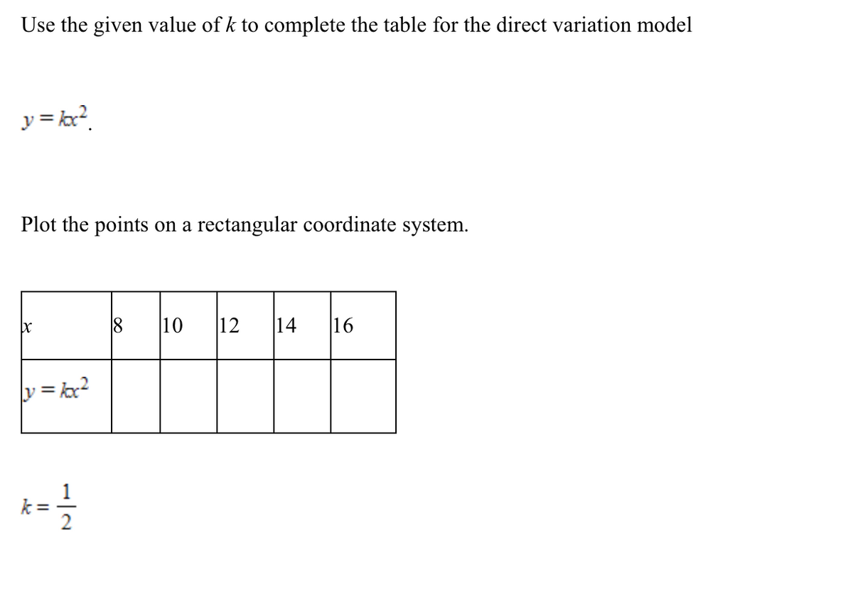 Use the given value of k to complete the table for the direct variation model
y = ?
Plot the points on a rectangular coordinate system.
10
12
14 16
= kx?
1
||
