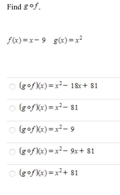 Find gof.
f(x)=x- 9 g(x)=x²
O lgof )(x)=x²- 18x+ 81
o gof)(x)=x²- 81
o (gof (x)=x²- 9
(gof)(x)=x²- 9x+ 81
o lgof)(x)=x²+ 81
