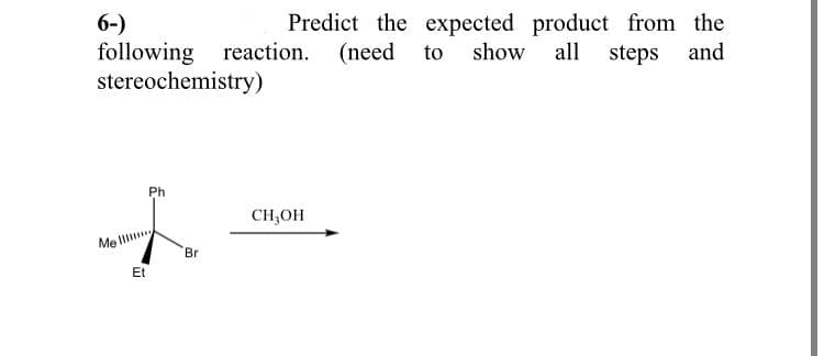 Predict the expected product from the
6-)
following reaction. (need to show all steps and
stereochemistry)
Ph
CH,OH
Me l
Br
Et
