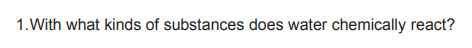 1.With what kinds of substances does water chemically react?
