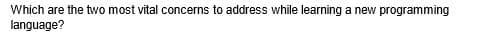Which are the two most vital concerns to address while learning a new programming
language?