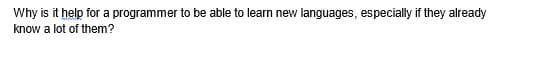 Why is it help for a programmer to be able to learn new languages, especially if they already
know a lot of them?