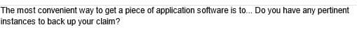 The most convenient way to get a piece of application software is to... Do you have any pertinent
instances to back up your claim?