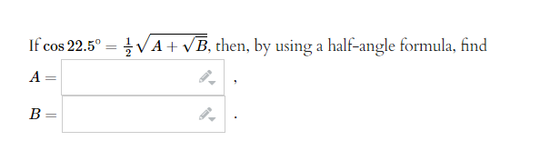 If cos 22.5° = IV A + √ B, then, by using a half-angle formula, find
A
B =
||