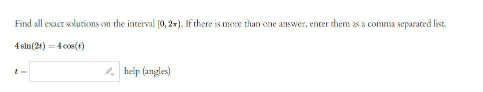 Find all exact solutions on the interval [0, 27). If there is more than one answer, enter them as a comma separated list.
4 sin(2t) 4 cos(t)
t =
help (angles)