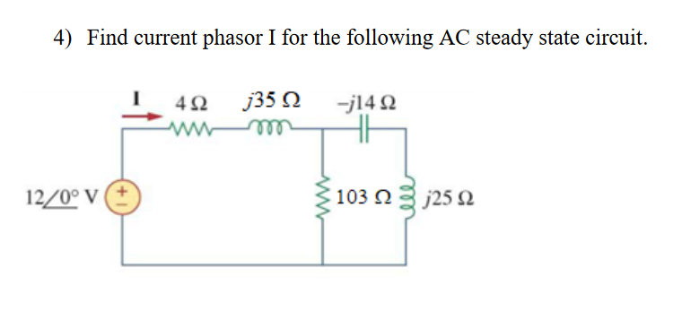 4) Find current phasor I for the following AC steady state circuit.
j35 O
-j14 2
12/0° V
103 n3 j25 Q
