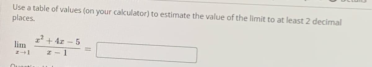 Use a table of values (on your calculator) to estimate the value of the limit to at least 2 decimal
places.
x2 + 4x - 5
lim
Ouocti
