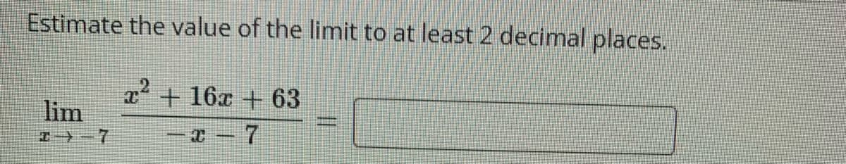 Estimate the value of the limit to at least 2 decimal places.
x2 + 16x + 63
lim
I -7
--7
