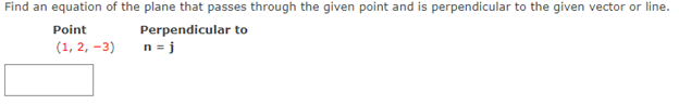 Find an equation of the plane that passes through the given point and is perpendicular to the given vector or line.
Point
Perpendicular to
n = j
(1, 2, –3)
