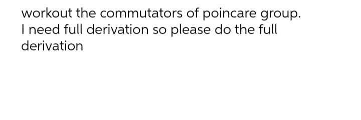 workout the commutators of poincare group.
I need full derivation so please do the full
derivation