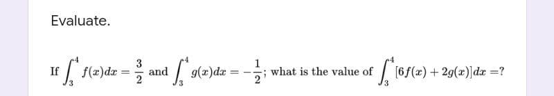 Evaluate.
If [ (2)dz =
3
and
1
; what is the value of
[6f(x) + 29(x)]d =?
g(x)dr
%3D
