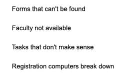 Forms that can't be found
Faculty not available
Tasks that don't make sense
Registration computers break down