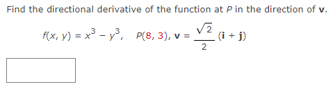 Find the directional derivative of the function at P in the direction of v.
= √/₂² (1+1)
2
f(x, y) = x³y³, P(8, 3), v =
