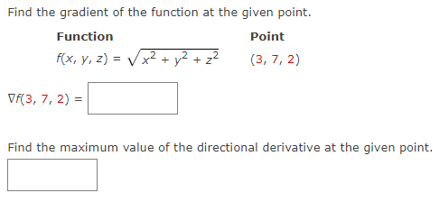 Find the gradient of the function at the given point.
Function
Point
(3, 7, 2)
f(x, y, z)=√√√√x² + y² + z²
Vf(3, 7, 2) =
Find the maximum value of the directional derivative at the given point.