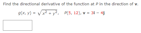 Find the directional derivative
g(x, y) =
x² + y²,
of the function at P in the direction of v.
P(5, 12), v = 3i - 4j