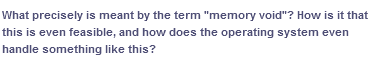 What precisely is meant by the term "memory void"? How is it that
this is even feasible, and how does the operating system even
handle something like this?