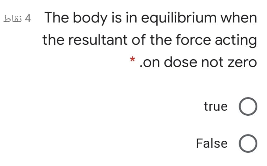 bläs 4 The body is in equilibrium when
the resultant of the force acting
.on dose not zero
true O
False O
