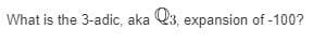 What is the 3-adic, aka Q3, expansion of -100?
